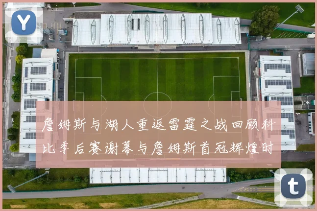 詹姆斯与湖人重返雷霆之战回顾科比季后赛谢幕与詹姆斯首冠辉煌时刻