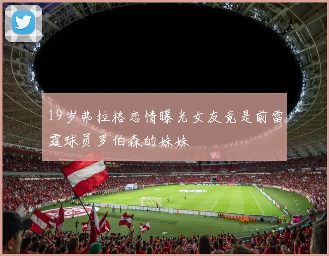 19岁弗拉格恋情曝光女友竟是前雷霆球员罗伯森的妹妹
