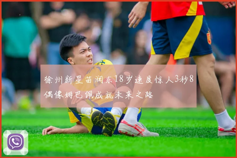 徐州新星苗润东18岁速度惊人3秒8偶像姆巴佩成就未来之路