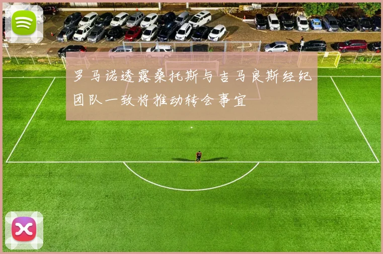 罗马诺透露桑托斯与吉马良斯经纪团队一致将推动转会事宜