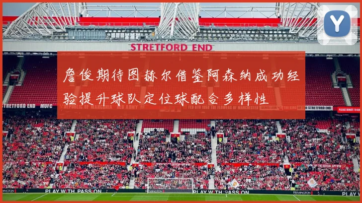 詹俊期待图赫尔借鉴阿森纳成功经验提升球队定位球配合多样性