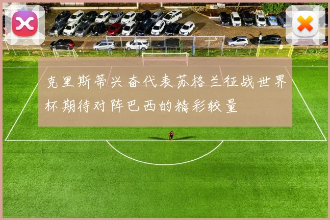 克里斯蒂兴奋代表苏格兰征战世界杯期待对阵巴西的精彩较量